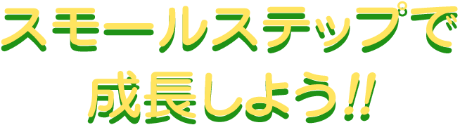スモールステップで成長しよう!!